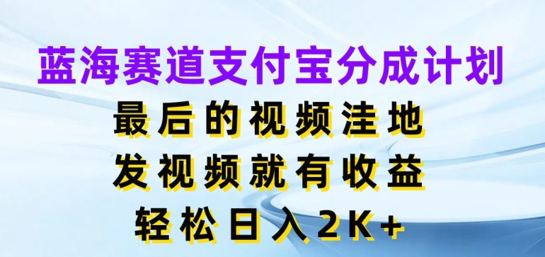 蓝海赛道支付宝分成计划，最后的视频洼地，发视频就有收益，日入2K+-冒泡网