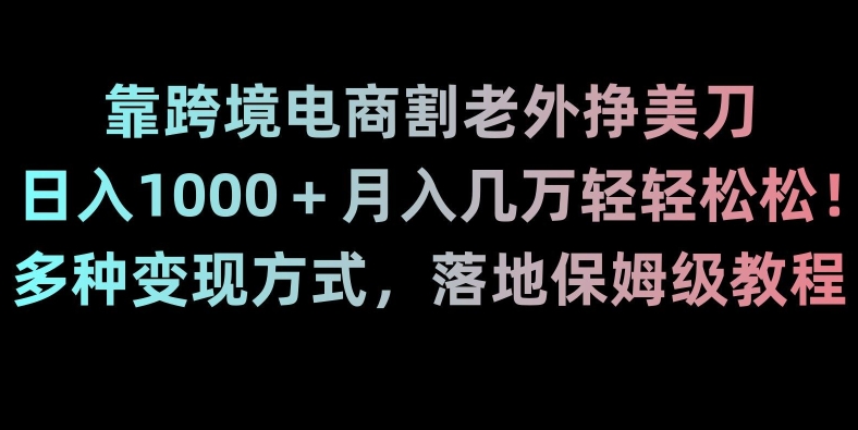 靠跨境电商割老外挣美刀，日入1000＋月入几万轻轻松松！多种变现方式，落地保姆级教程【揭秘】-冒泡网
