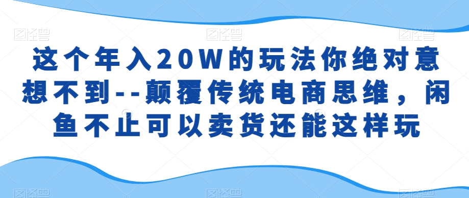 这个年入20W的玩法你绝对意想不到–颠覆传统电商思维，闲鱼不止可以卖货还能这样玩-冒泡网