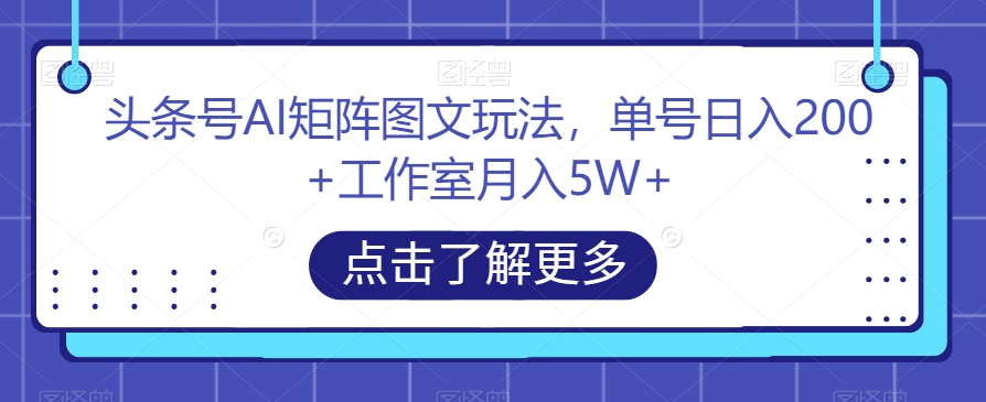 头条号AI矩阵图文玩法，单号日入200+工作室月入5W+【揭秘】-冒泡网