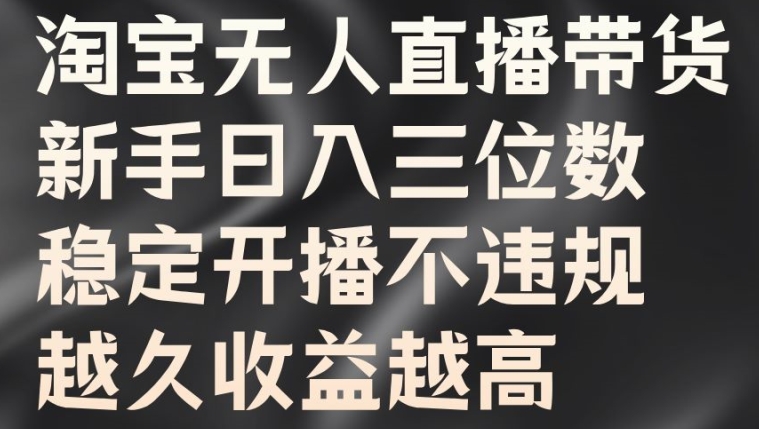 淘宝无人直播带货，新手日入三位数，稳定开播不违规，越久收益越高【揭秘】-冒泡网