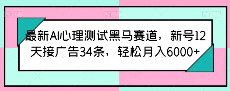 最新AI心理测试黑马赛道，新号12天接广告34条，轻松月入6000+【揭秘】-冒泡网