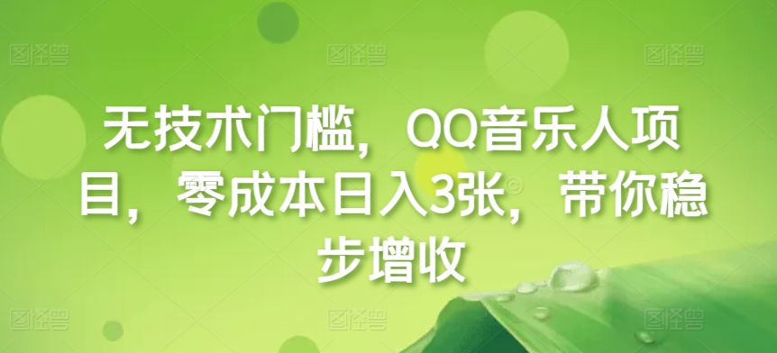 无技术门槛,QQ音乐人项目,零成本日入3张,带你稳步增收!-冒泡网
