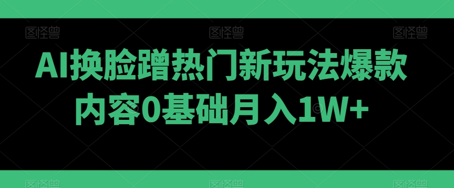 AI换L蹭热门新玩法爆款内容0基础月入1W+-冒泡网