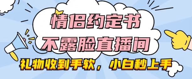 情侣约定书不露脸直播间,礼物收到手软,小白秒上手【揭秘】-冒泡网