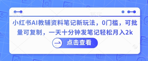 小红书AI教辅资料笔记新玩法,0门槛,可批量可复制,一天十分钟发笔记轻松月入2k-冒泡网