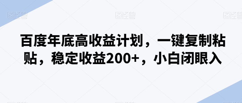百度年底高收益计划，一键复制粘贴，稳定收益200+，小白闭眼入-冒泡网