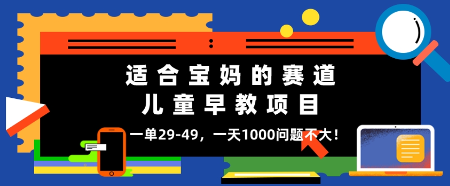 适合宝妈的赛道，儿童早教项目，一单29-49，一天1000问题不大！-冒泡网