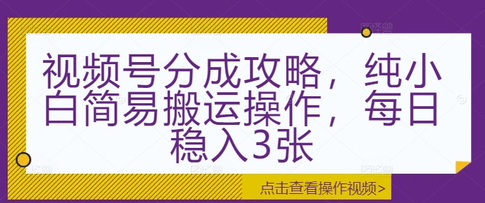 视频号分成攻略,纯小白简易搬运操作,每日稳入3张-冒泡网