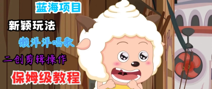 蓝海项目新颖玩法，懒洋洋唱歌 搬运剪辑操作，保姆级教程-冒泡网