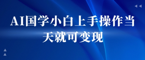 AI国学小白上手操作当天就可变现，轻松易上手-冒泡网