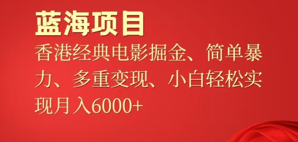 蓝海项目,香港经典老电影掘金,简单暴力,多重变现,小白轻松实现月入6000+-冒泡网