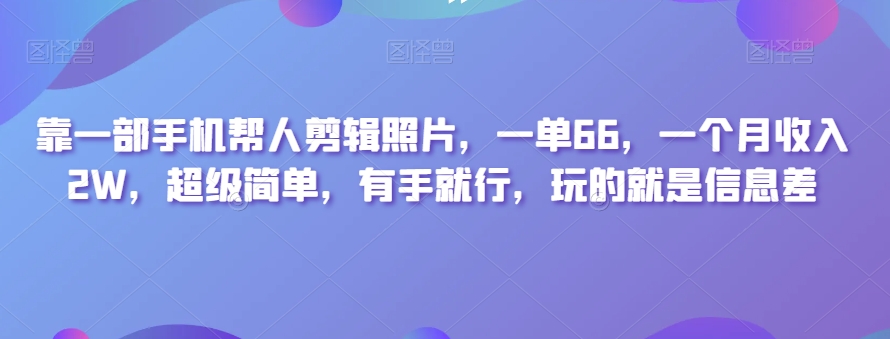 靠一部手机帮人剪辑照片,一单66,一个月收入2W,超级简单,有手就行,玩的就是信息差-冒泡网
