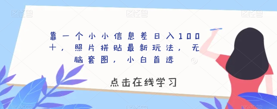 靠一个小小信息差日入100＋，照片拼贴最新玩法，无脑套图，小白首选【揭秘】-冒泡网
