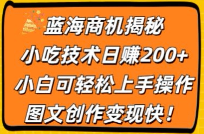 蓝海商机揭秘,小吃技术日赚200+,小白可轻松上手操作,图文创作变现快-冒泡网