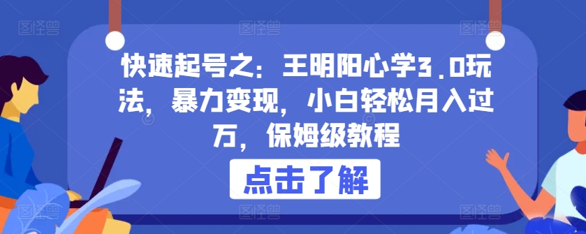 快速起号之:王明阳心学3.0玩法,暴力变现,小白轻松月入过万,保姆级教程【揭秘】-冒泡网