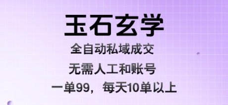 玉石玄学全自动私域成交，一单99每天十单以上，无需人工和矩阵账号，蓝海项目直接干【揭秘】-冒泡网