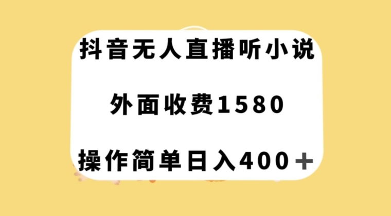 抖音无人直播听小说,外面收费1580,操作简单日入400+【揭秘】-冒泡网