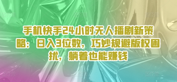 手机快手24小时无人播剧新策略：日入3位数，巧妙规避版权困扰，躺着也能赚钱-冒泡网