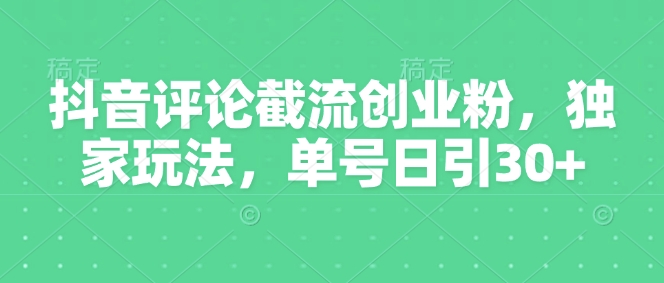 抖音评论截流创业粉,独家玩法,单号日引30+-冒泡网