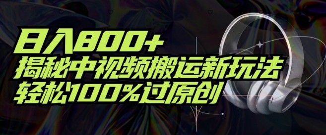 日入800+,揭秘中视频搬运新玩法,轻松100%过原创-冒泡网