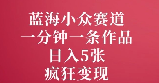 蓝海小众赛道，一分钟一条作品，日入5张，疯狂变现-冒泡网