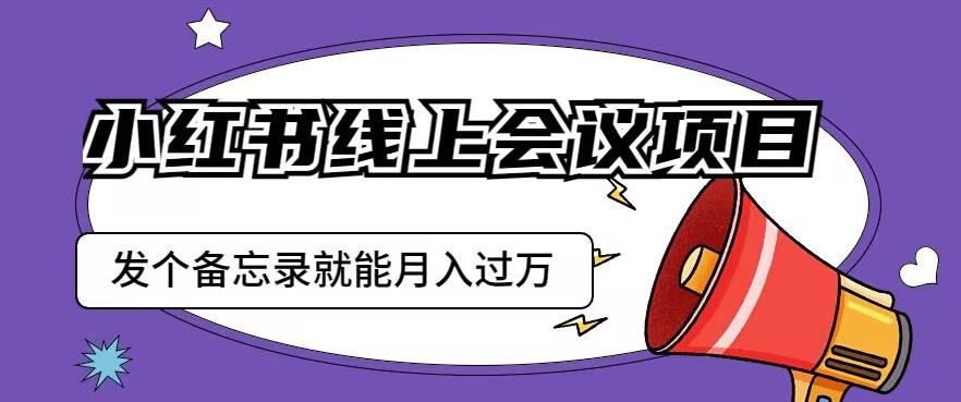 小红书线上会议项目，发一个备忘录笔记就能精准获客月入过万【揭秘】-冒泡网