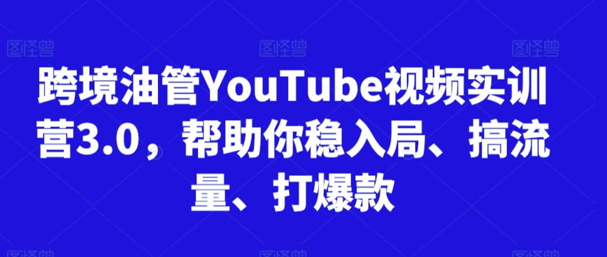 跨境油管YouTube视频实训营3.0，帮助你稳入局、搞流量、打爆款（更新2025）-冒泡网