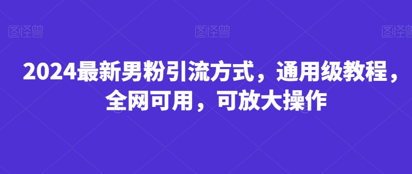 最新男粉引流方式，通用级教程，全网可用，可放大操作-冒泡网