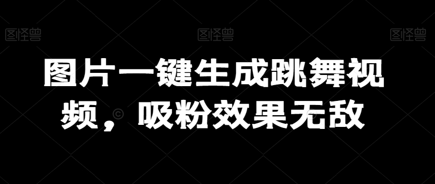 图片一键生成跳舞视频，吸粉效果无敌-冒泡网