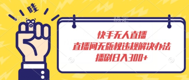 快手无人直播，直播间无版权违规解决办法，播剧日入300+-冒泡网