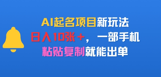 AI起名项目新玩法,日入多张,一部手机,粘贴复制就能出单-冒泡网