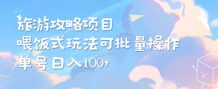 旅游攻略项目，喂饭式教学，小白单号日入100可多账号操作-冒泡网