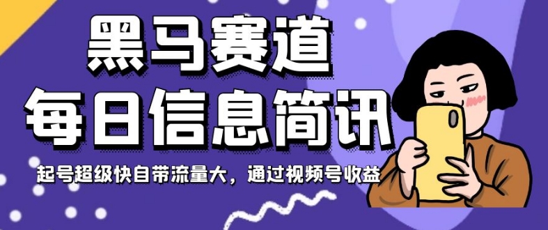 黑马赛道每日信息简讯，起号超级快自带流量大，通过视频号收益【揭秘】-冒泡网