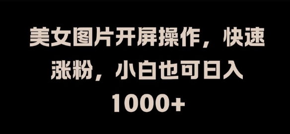 美女图片开屏操作，快速涨粉，小白也可日入1k【揭秘】-冒泡网