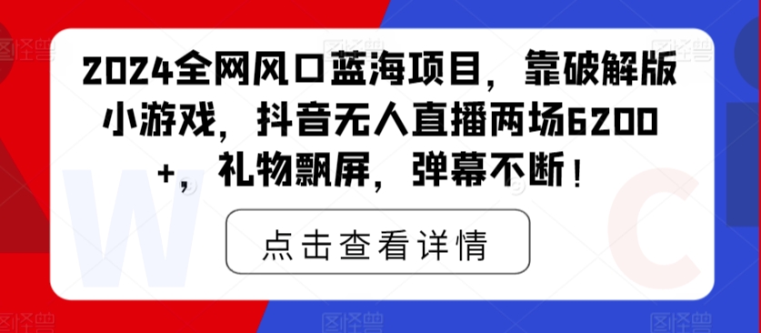 全网风口蓝海项目,靠破解版小游戏,抖音无人直播两场6200+,礼物飘屏,弹幕不断!-冒泡网