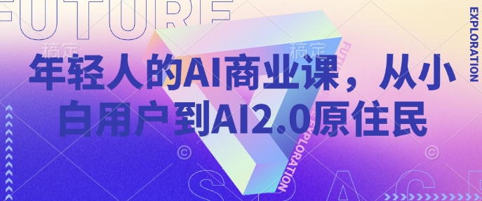 年轻人的AI商业课,从小白用户到AI2.0原住民-冒泡网