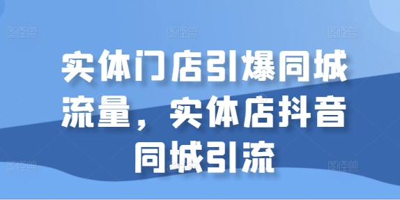 实体门店引爆同城流量，实体店抖音同城引流-冒泡网