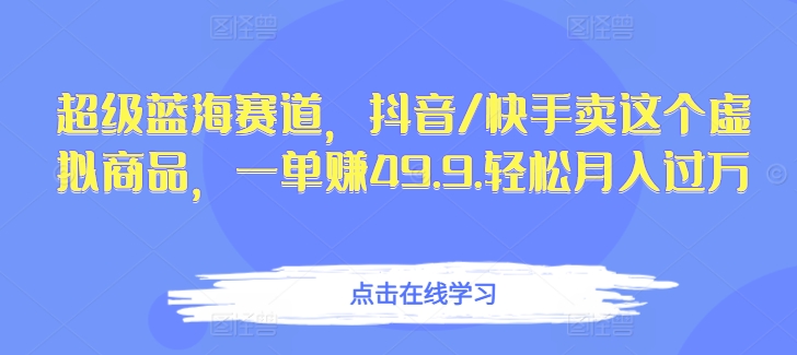 超级蓝海赛道，抖音/快手卖这个虚拟商品，一单赚49.9.轻松月入过万-冒泡网