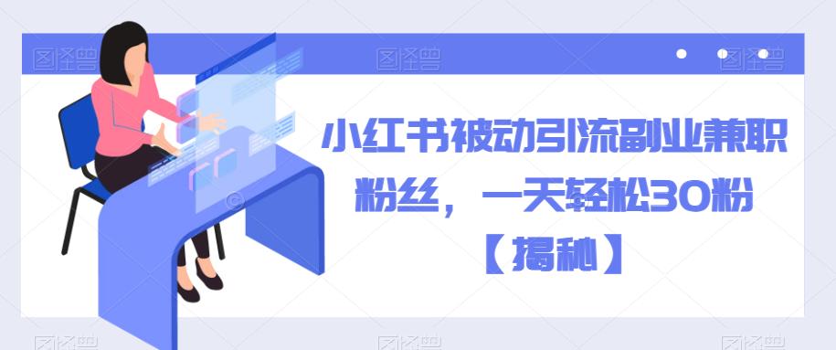 小红书被动引流副业兼职粉丝，一天轻松30粉【揭秘】-冒泡网