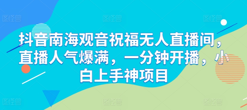 抖音南海观音祝福无人直播间,直播人气爆满,一分钟开播,小白上手神项目-冒泡网