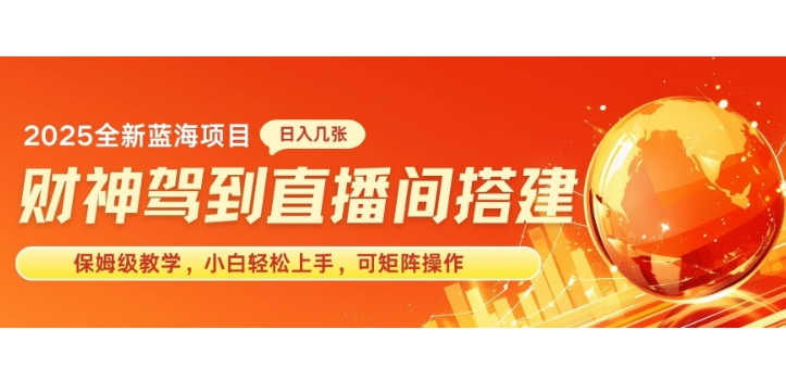 2025新赛道财神驾到直播间搭建，手把手保姆级教学，日入好几张，小白轻松上手，可矩阵操作放大收益-冒泡网