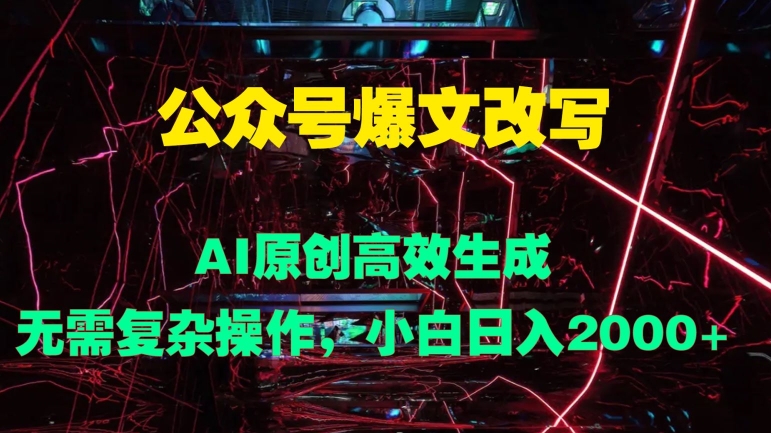 公众号爆文改写 AI原创高效生成，无需复杂操作，小白日入几张-冒泡网