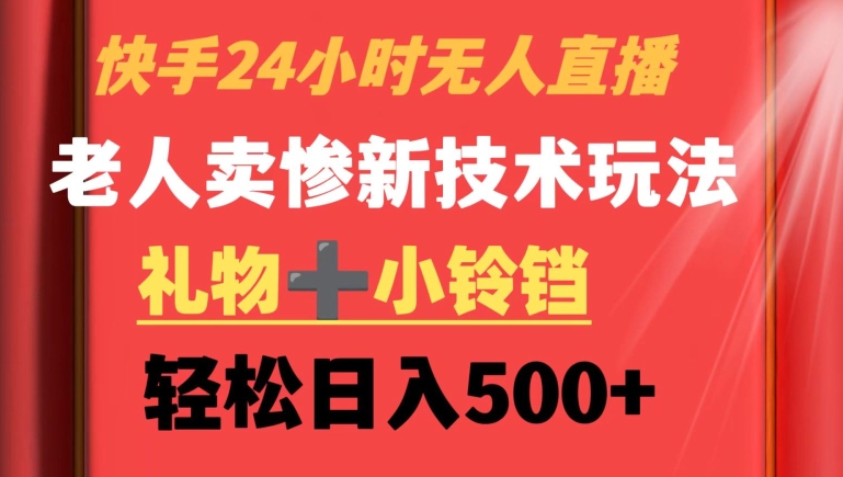 快手24小时无人直播，老人卖惨最新技术玩法，礼物+小铃铛，轻松日入500+【揭秘】-冒泡网