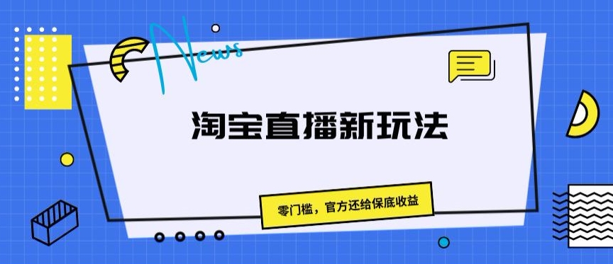 淘宝直播新玩法,零门槛,官方还给保底收益-冒泡网