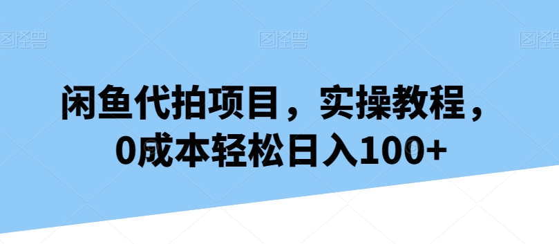闲鱼代拍项目,实操教程,0成本轻松日入100+-冒泡网