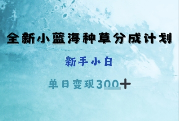 全新小蓝海种草分成计划，新手小白，单日变现3张+-冒泡网