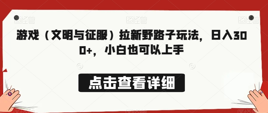 游戏(文明与征服)拉新野路子玩法,日入300+,小白也可以上手-冒泡网