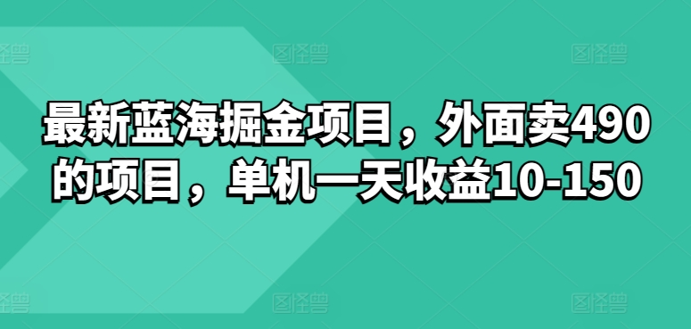 最新蓝海掘金项目,外面卖490的项目,单机一天收益10-50-冒泡网