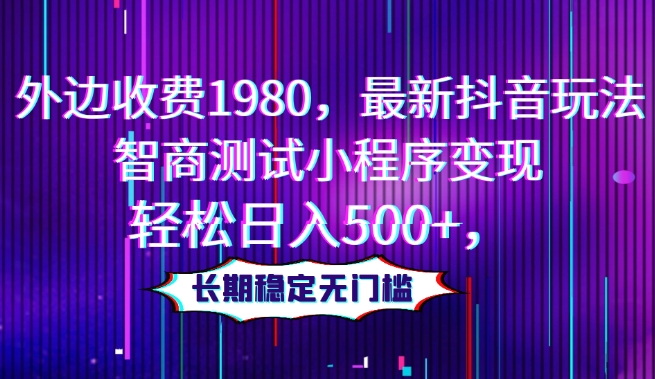外边收费1980，最新抖音玩法，智商测试小程序变现，轻松日入500+，长期稳定无门槛-冒泡网